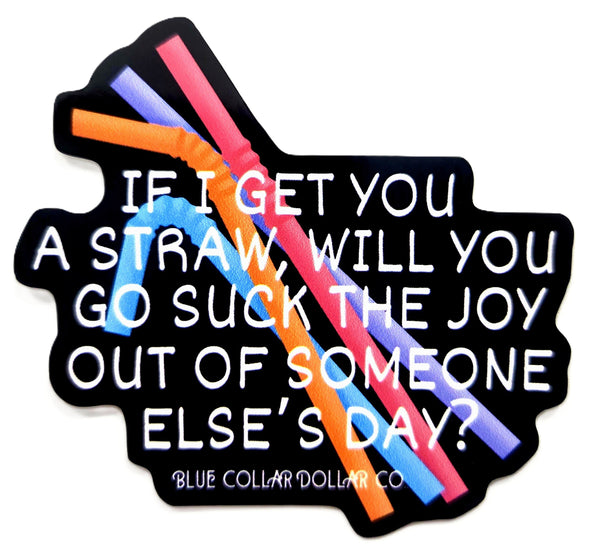 STICKER - If I Get You A Straw, Will You Go Suck the Joy Out of Someone Else's Day?