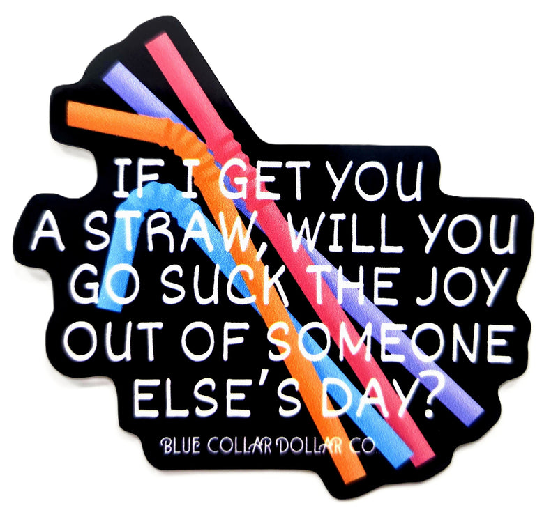 STICKER - If I Get You A Straw, Will You Go Suck the Joy Out of Someone Else's Day?