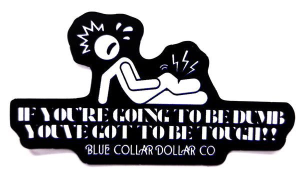 STICKER - If You're Going to be Dumb, You've Got To Be Tough!!