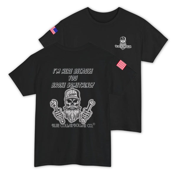 I'm Here Because You Broke Something T-Shirt