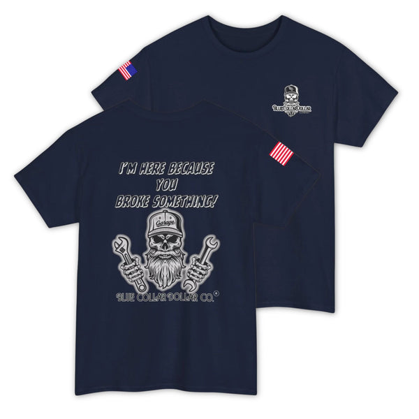 I'm Here Because You Broke Something T-Shirt