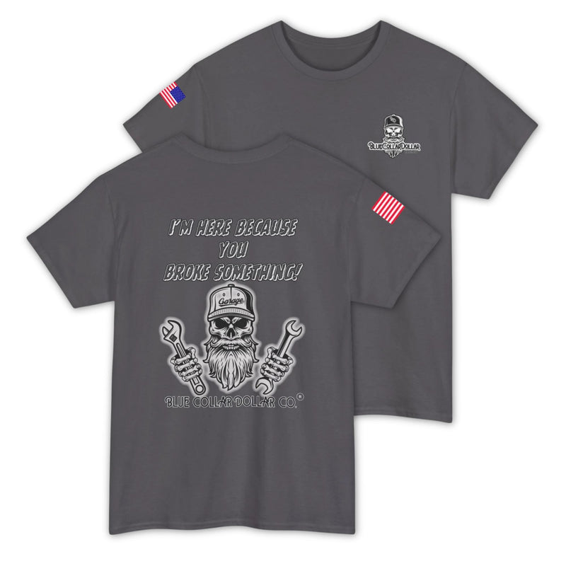 I'm Here Because You Broke Something T-Shirt