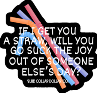 STICKER - If I Get You A Straw, Will You Go Suck the Joy Out of Someone Else's Day?